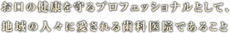 お口の健康を守るプロフェッショナルとして、地域の人々に愛される歯科医院であること